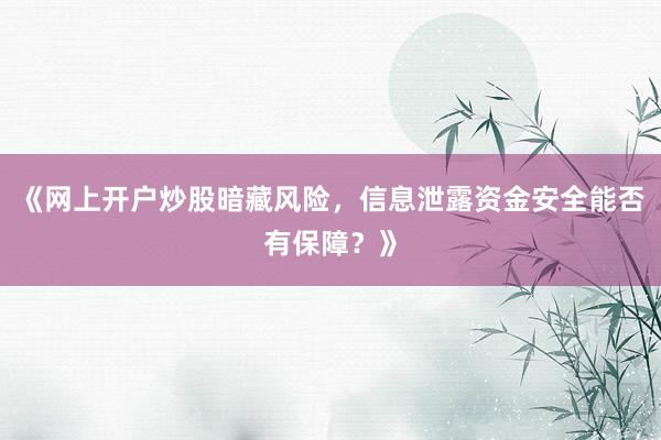 《网上开户炒股暗藏风险，信息泄露资金安全能否有保障？》