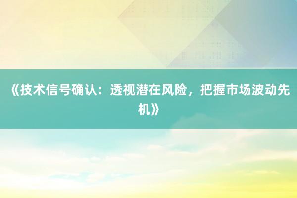 《技术信号确认：透视潜在风险，把握市场波动先机》