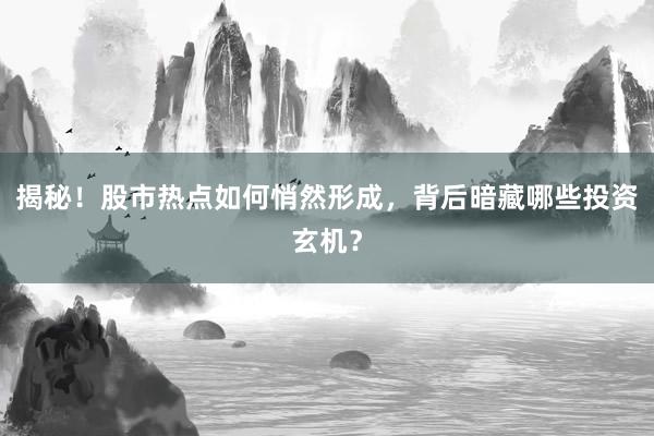 揭秘！股市热点如何悄然形成，背后暗藏哪些投资玄机？