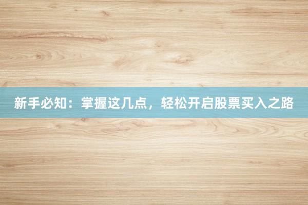 新手必知：掌握这几点，轻松开启股票买入之路