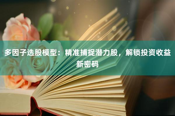多因子选股模型：精准捕捉潜力股，解锁投资收益新密码