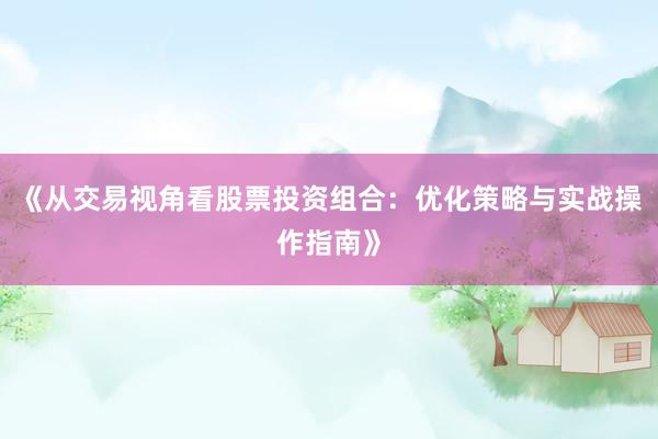 《从交易视角看股票投资组合：优化策略与实战操作指南》