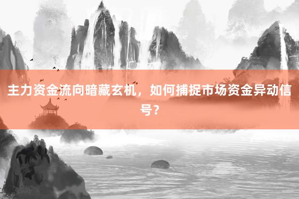 主力资金流向暗藏玄机，如何捕捉市场资金异动信号？