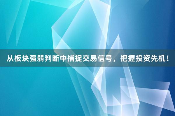 从板块强弱判断中捕捉交易信号，把握投资先机！