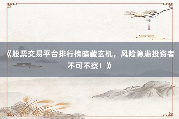 《股票交易平台排行榜暗藏玄机，风险隐患投资者不可不察！》