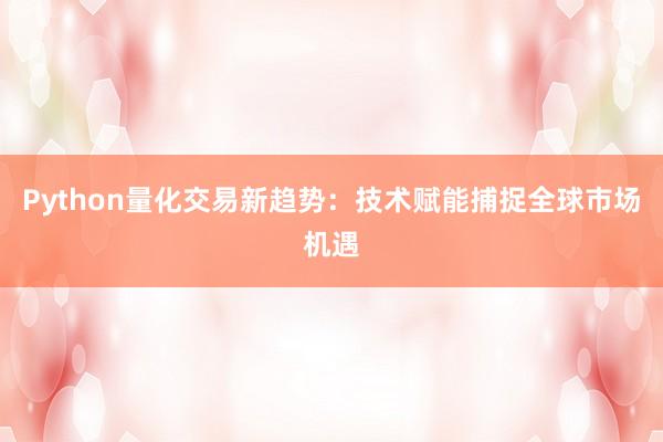 Python量化交易新趋势：技术赋能捕捉全球市场机遇
