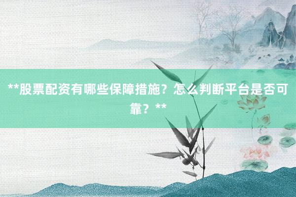 **股票配资有哪些保障措施？怎么判断平台是否可靠？**