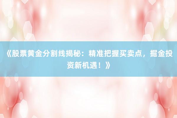 《股票黄金分割线揭秘：精准把握买卖点，掘金投资新机遇！》