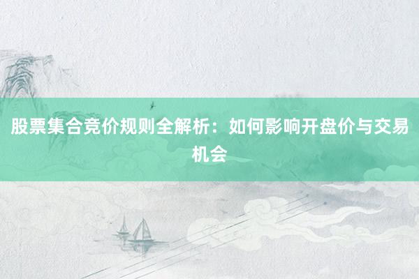 股票集合竞价规则全解析：如何影响开盘价与交易机会