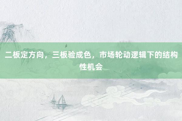 二板定方向，三板验成色，市场轮动逻辑下的结构性机会
