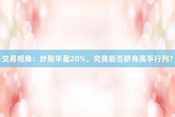 交易视角：炒股年盈20%，究竟能否跻身高手行列？