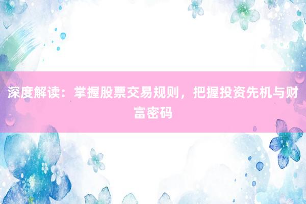 深度解读:掌握股票交易规则,把握投资先机与财富密码