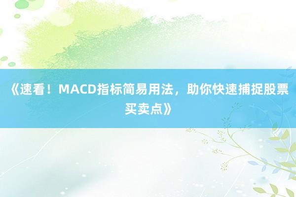 《速看！MACD指标简易用法，助你快速捕捉股票买卖点》