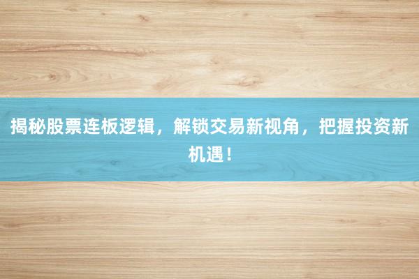 揭秘股票连板逻辑，解锁交易新视角，把握投资新机遇！