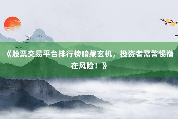 《股票交易平台排行榜暗藏玄机，投资者需警惕潜在风险！》