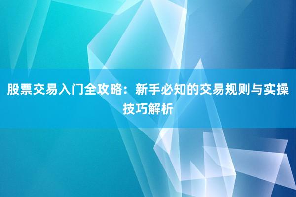 股票交易入门全攻略：新手必知的交易规则与实操技巧解析