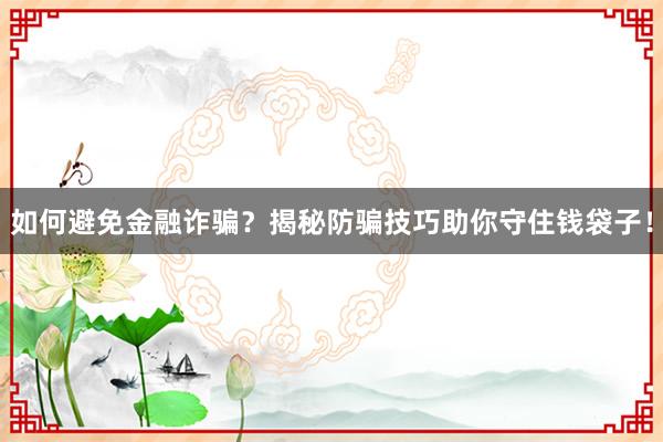 如何避免金融诈骗？揭秘防骗技巧助你守住钱袋子！