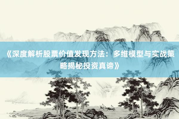 《深度解析股票价值发现方法：多维模型与实战策略揭秘投资真谛》