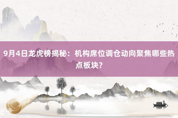 9月4日龙虎榜揭秘：机构席位调仓动向聚焦哪些热点板块？