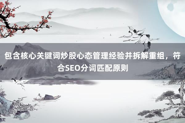 包含核心关键词炒股心态管理经验并拆解重组，符合SEO分词匹配原则