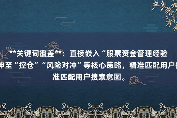 **关键词覆盖**：直接嵌入“股票资金管理经验”，并延伸至“控仓”“风险对冲”等核心策略，精准匹配用户搜索意图。