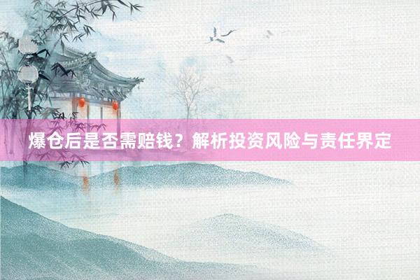 爆仓后是否需赔钱？解析投资风险与责任界定