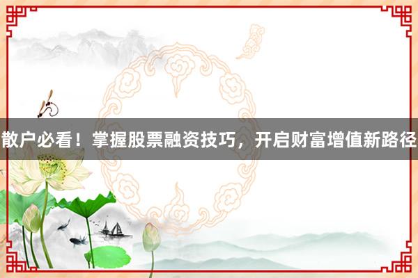 散户必看！掌握股票融资技巧，开启财富增值新路径