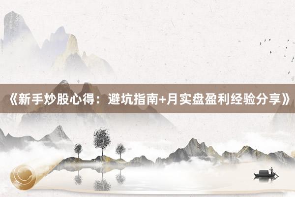 《新手炒股心得：避坑指南+月实盘盈利经验分享》