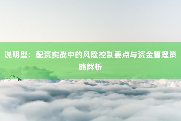 说明型：配资实战中的风险控制要点与资金管理策略解析