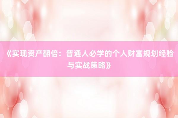 《实现资产翻倍：普通人必学的个人财富规划经验与实战策略》