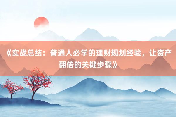 《实战总结：普通人必学的理财规划经验，让资产翻倍的关键步骤》