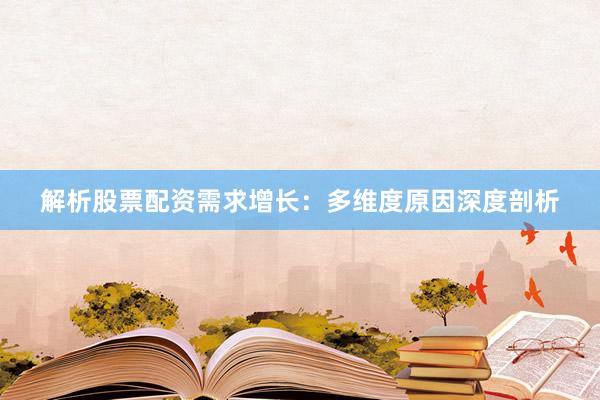 解析股票配资需求增长：多维度原因深度剖析