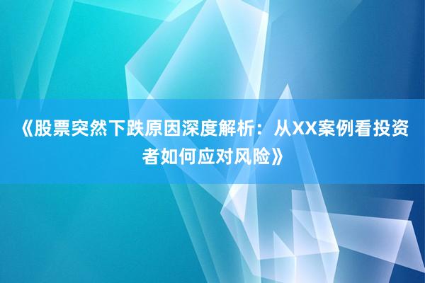 《股票突然下跌原因深度解析：从XX案例看投资者如何应对风险》
