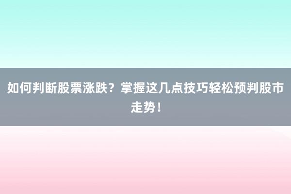 如何判断股票涨跌？掌握这几点技巧轻松预判股市走势！