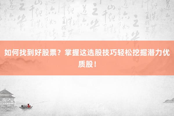 如何找到好股票？掌握这选股技巧轻松挖掘潜力优质股！