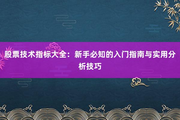 股票技术指标大全：新手必知的入门指南与实用分析技巧