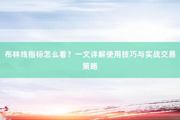 布林线指标怎么看?一文详解使用技巧与实战交易策略