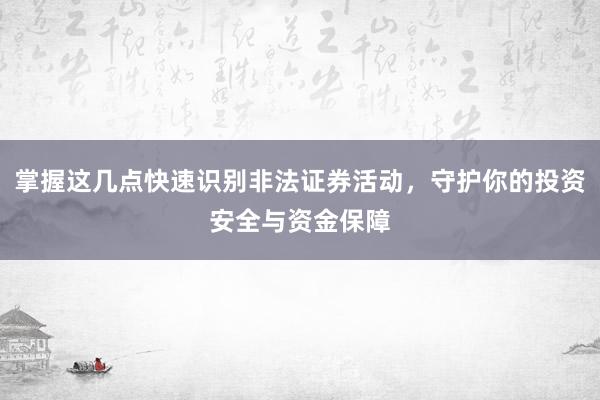 掌握这几点快速识别非法证券活动，守护你的投资安全与资金保障