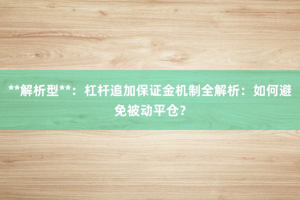 **解析型**：杠杆追加保证金机制全解析：如何避免被动平仓？