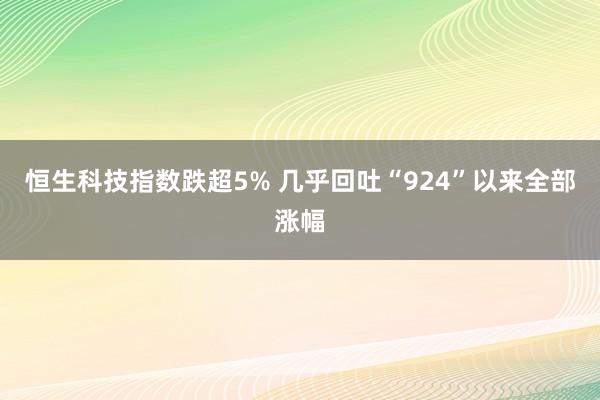 恒生科技指数跌超5% 几乎回吐“924”以来全部涨幅