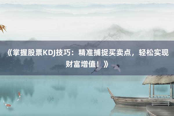 《掌握股票KDJ技巧：精准捕捉买卖点，轻松实现财富增值！》